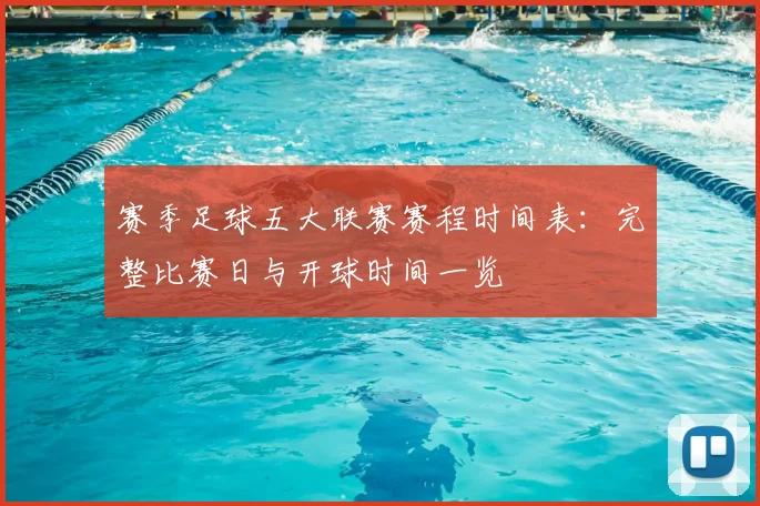 赛季足球五大联赛赛程时间表：完整比赛日与开球时间一览