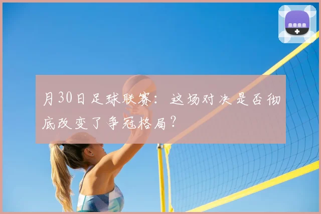 月30日足球联赛：这场对决是否彻底改变了争冠格局？