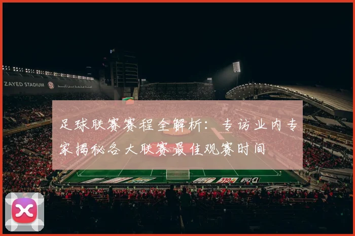 足球联赛赛程全解析：专访业内专家揭秘各大联赛最佳观赛时间