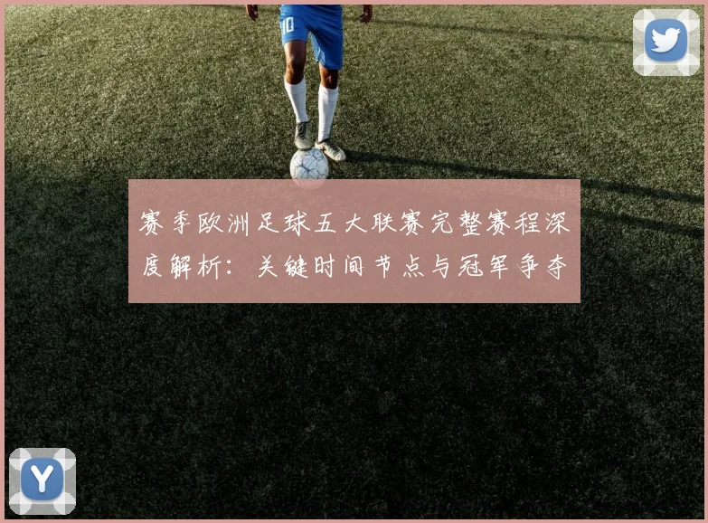 赛季欧洲足球五大联赛完整赛程深度解析：关键时间节点与冠军争夺战前瞻