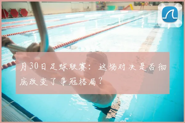 月30日足球联赛:这场对决是否彻底改变了争冠格局?