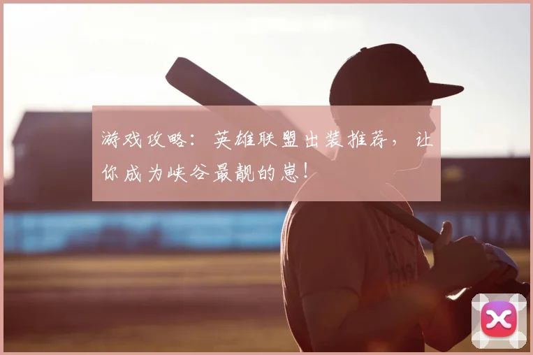 游戏攻略:英雄联盟出装推荐,让你成为峡谷最靓的崽!