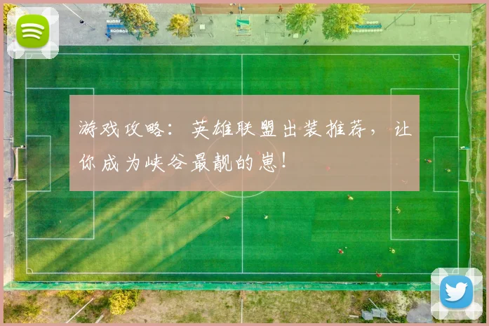游戏攻略：英雄联盟出装推荐，让你成为峡谷最靓的崽！